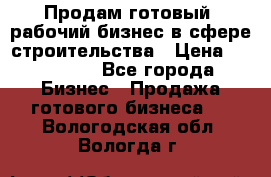 Продам готовый, рабочий бизнес в сфере строительства › Цена ­ 950 000 - Все города Бизнес » Продажа готового бизнеса   . Вологодская обл.,Вологда г.